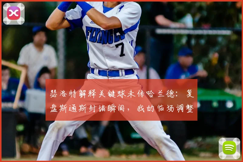 瑟洛特解释关键球未传哈兰德:复盘斯通斯封堵瞬间,我的临场调整出了大问题