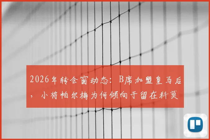 2026年转会窗动态：B席加盟皇马后，小将帕尔梅为何倾向于留在科莫队再战一季？