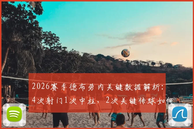 2026赛季德布劳内关键数据解析：4次射门1次中柱，2次关键传球如何影响战局？