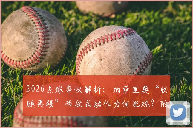 2026点球争议解析:纳萨里奥“收腿再踢”两段式动作为何犯规?附国际足联点球规则详解
