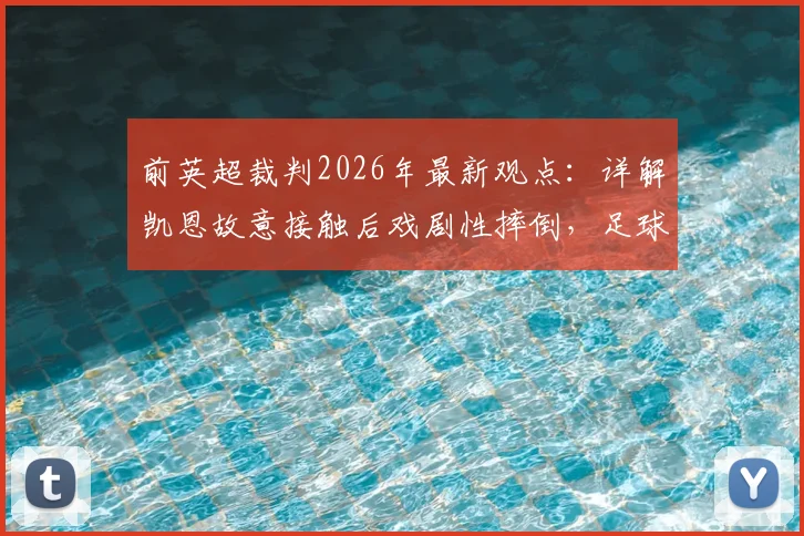 前英超裁判2026年最新观点:详解凯恩故意接触后戏剧性摔倒,足球假摔判罚标准引热议