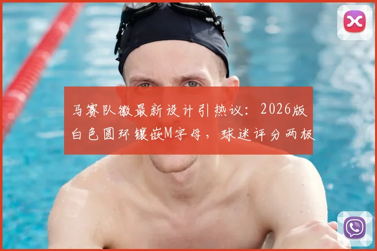 马赛队徽最新设计引热议:2026版白色圆环镶嵌M字母,球迷评分两极分化