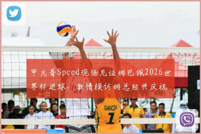 甲亢哥Speed现场见证姆巴佩2026世界杯进球,激情模仿姆总经典庆祝动作全过程回顾