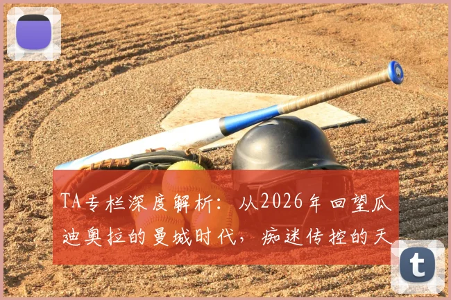 TA专栏深度解析：从2026年回望瓜迪奥拉的曼城时代，痴迷传控的天才如何塑造蓝月王朝