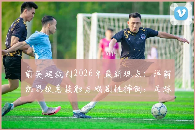 前英超裁判2026年最新观点：详解凯恩故意接触后戏剧性摔倒，足球假摔判罚标准引热议