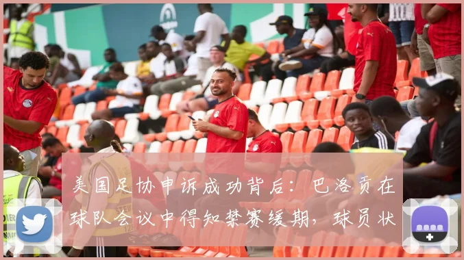美国足协申诉成功背后：巴洛贡在球队会议中得知禁赛缓期，球员状态如何维系？