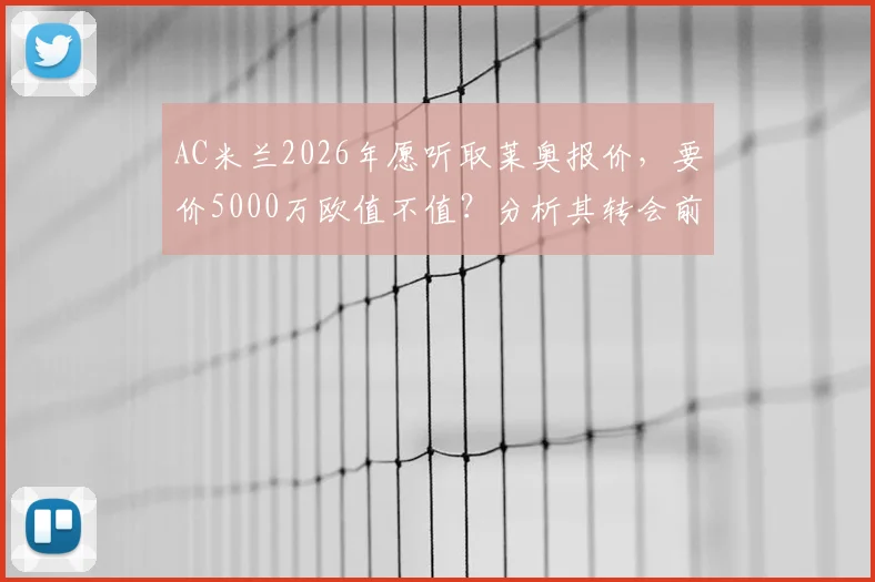 AC米兰2026年愿听取莱奥报价,要价5000万欧值不值?分析其转会前景与潜在下家