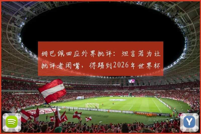 姆巴佩回应外界批评：坦言若为让批评者闭嘴，得踢到2026年世界杯后，剖析其强大心态与未来规划