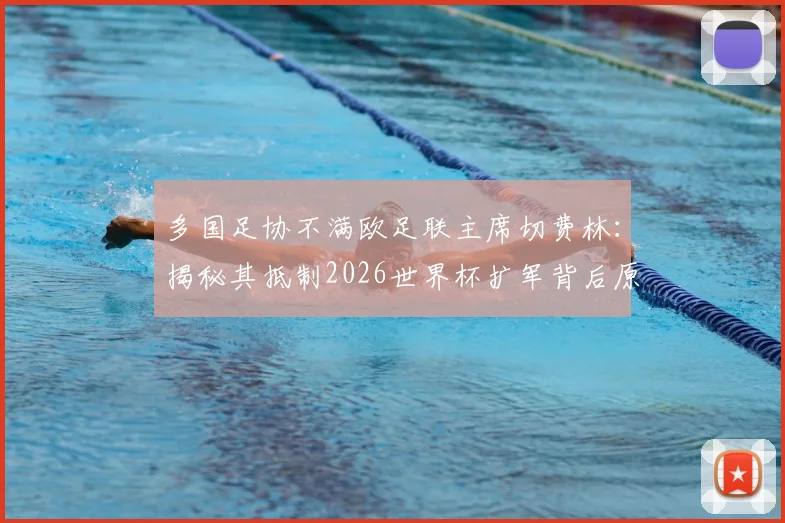 多国足协不满欧足联主席切费林：揭秘其抵制2026世界杯扩军背后原因及影响分析