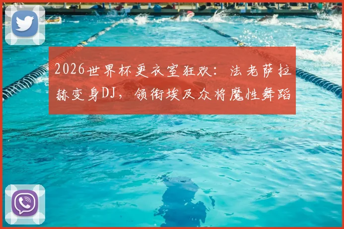 2026世界杯更衣室狂欢:法老萨拉赫变身DJ,领衔埃及众将魔性舞蹈庆祝瞬间全记录