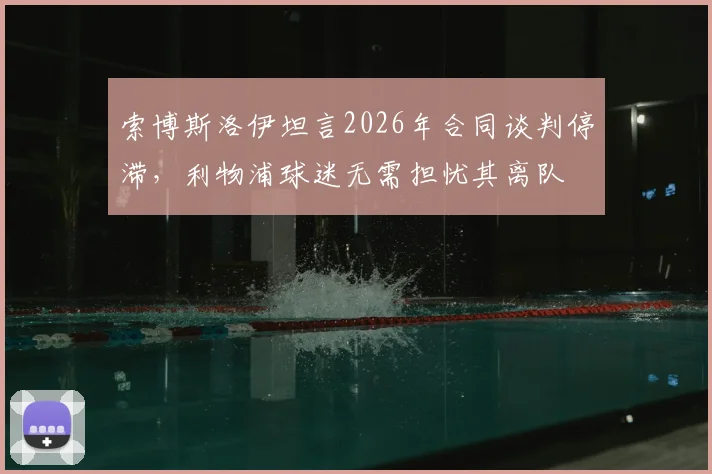 索博斯洛伊坦言2026年合同谈判停滞，利物浦球迷无需担忧其离队