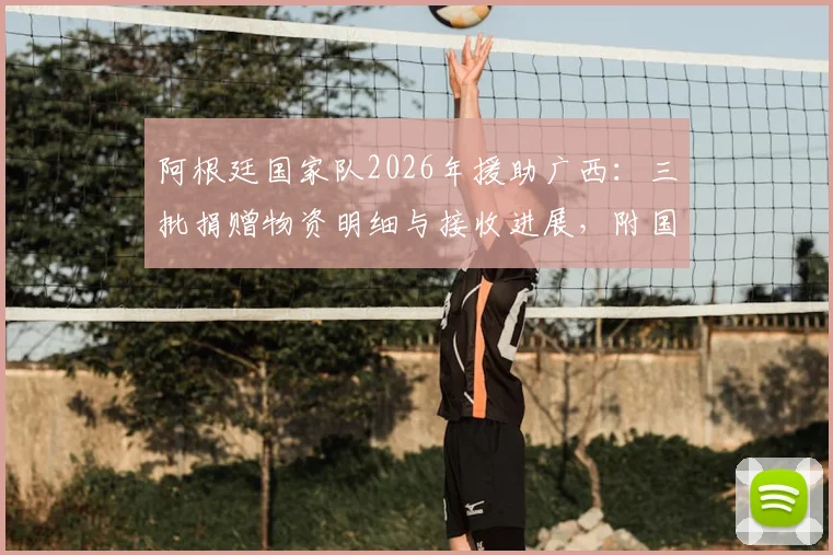 阿根廷国家队2026年援助广西：三批捐赠物资明细与接收进展，附国际体育人道主义行动观察