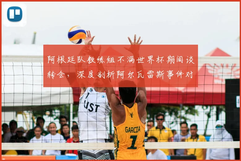 阿根廷队教练组不满世界杯期间谈转会，深度剖析阿尔瓦雷斯事件对2026世界杯的警示