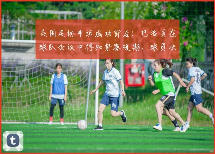 美国足协申诉成功背后:巴洛贡在球队会议中得知禁赛缓期,球员状态如何维系?