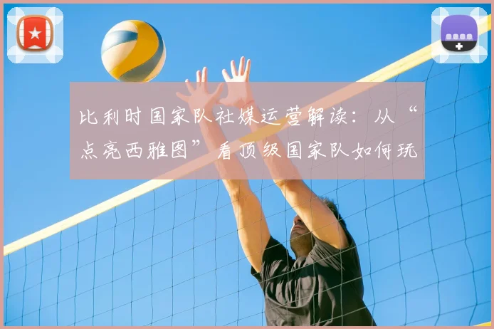 比利时国家队社媒运营解读:从“点亮西雅图”看顶级国家队如何玩转赛后互动与粉丝经济