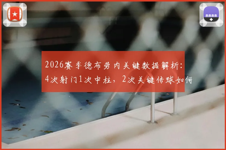2026赛季德布劳内关键数据解析:4次射门1次中柱,2次关键传球如何影响战局?