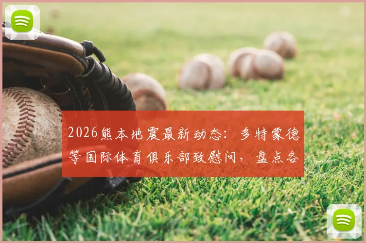 2026熊本地震最新动态：多特蒙德等国际体育俱乐部致慰问，盘点各国援助情况