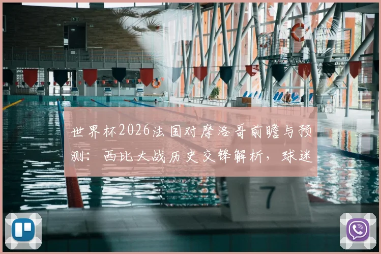 世界杯2026法国对摩洛哥前瞻与预测：西比大战历史交锋解析，球迷助威打Call全攻略