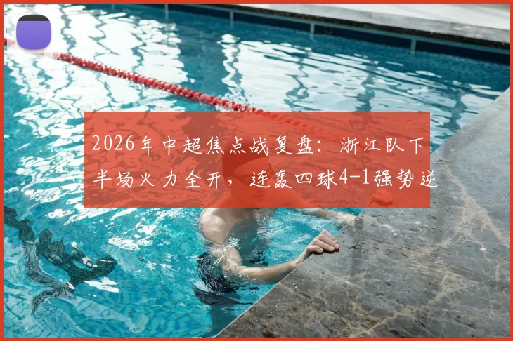 2026年中超焦点战复盘：浙江队下半场火力全开，连轰四球4-1强势逆转山东泰山